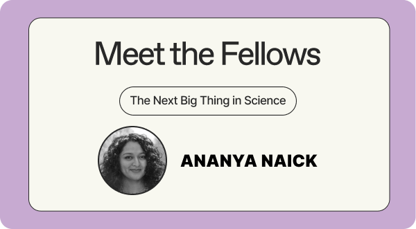 Meet the Fellows - the Next Big Thing in Science - Ananya Naick