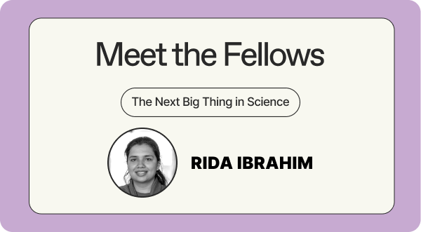 Meet the Fellows - The Next Big Thing in Science - Rida Ibrahim
